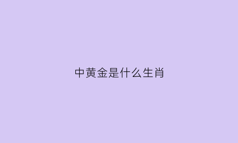 中黄金是什么生肖(中黄金是什么生肖呢)