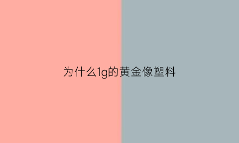 为什么1g的黄金像塑料