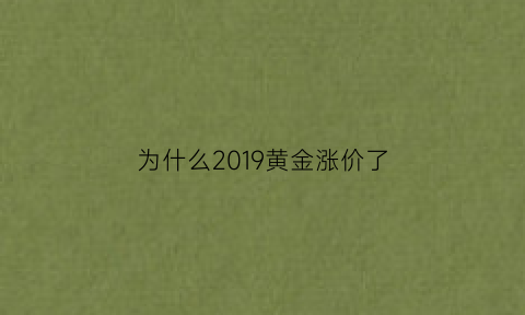 为什么2019黄金涨价了(2020年为什么黄金一直在涨价)