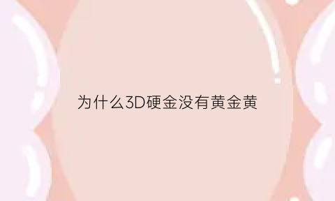 为什么3D硬金没有黄金黄(为什么3d硬金那么贵)