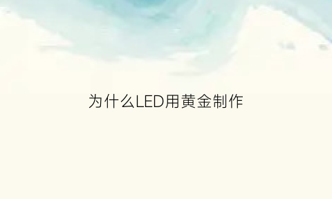 为什么LED用黄金制作(led为什么用金丝)