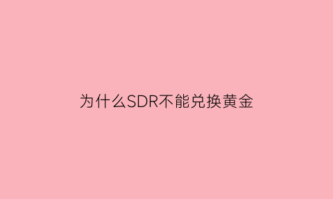 为什么SDR不能兑换黄金