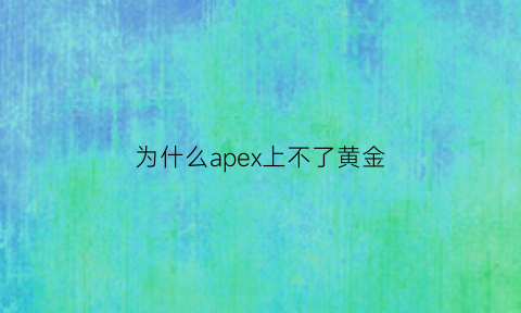 为什么apex上不了黄金(apex英雄卡在黄金段位了)