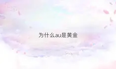 为什么au是黄金(au的是不是什么金)