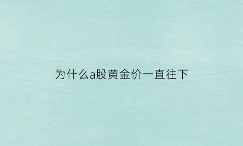 为什么a股黄金价一直往下