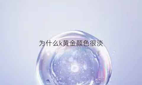 为什么k黄金颜色很淡(为什么黄金颜色变淡了)