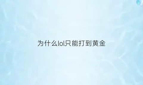 为什么lol只能打到黄金(玩英雄联盟一直在黄金打不上去怎么办)