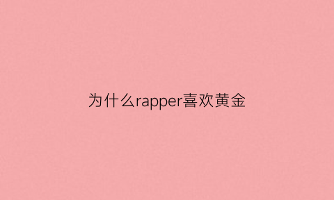 为什么rapper喜欢黄金(为什么rapper都很丑)