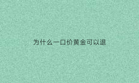 为什么一口价黄金可以退(一口价黄金为什么不能换克数黄金)