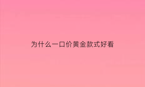 为什么一口价黄金款式好看(一口价黄金那么贵为什么还那么多人买)