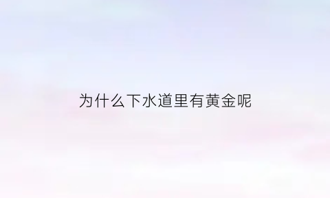 为什么下水道里有黄金呢(为什么下水道会有鱼)