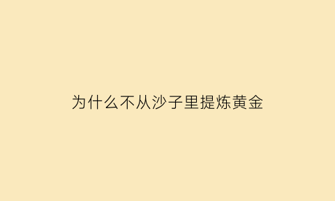 为什么不从沙子里提炼黄金