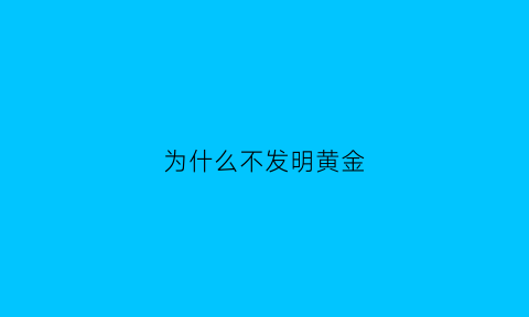 为什么不发明黄金(为什么不发明黄金手镯)