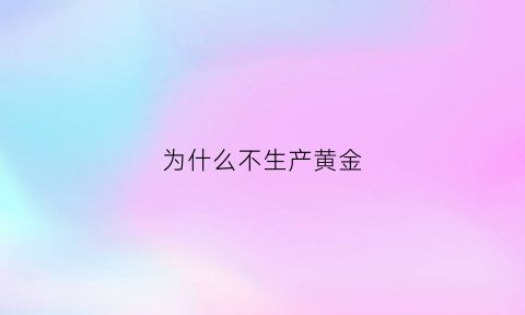 为什么不生产黄金