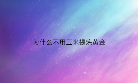 为什么不用玉米提炼黄金