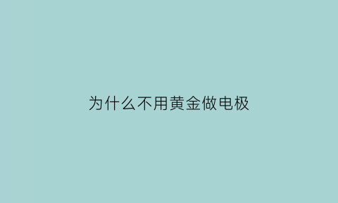 为什么不用黄金做电极(为什么市面上的黄金首饰不用纯金制造)