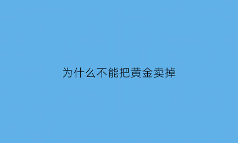 为什么不能把黄金卖掉