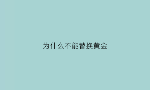 为什么不能替换黄金(黄金为什么可以换珠宝珠宝不能换黄金)