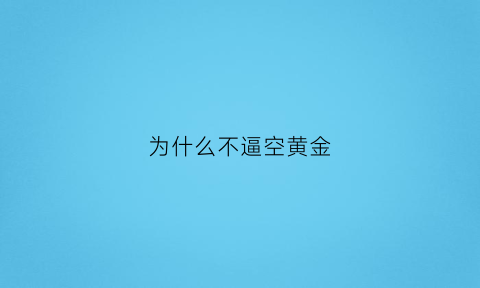 为什么不逼空黄金(黄金不断开采为什么不贬值)