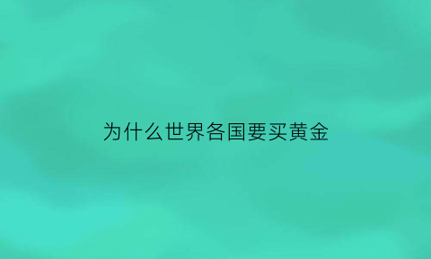 为什么世界各国要买黄金(为什么世界各国的黄金都要放在美国)