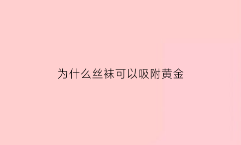 为什么丝袜可以吸附黄金