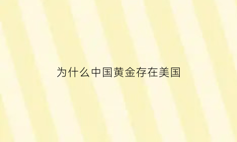 为什么中国黄金存在美国(为什么中国黄金在美国存放)