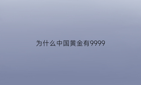 为什么中国黄金有9999(为什么中国黄金有9999的标志)