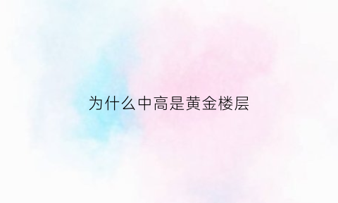 为什么中高是黄金楼层(高层房子为什么中间层最贵)