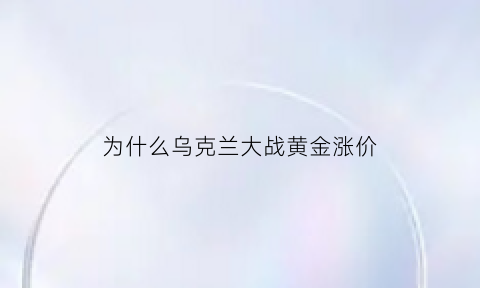 为什么乌克兰大战黄金涨价