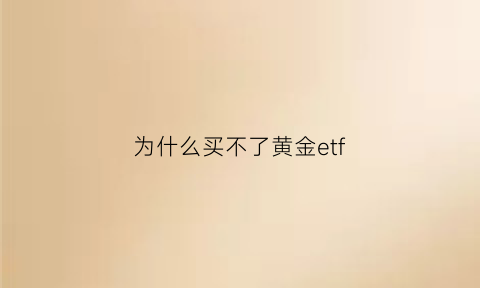 为什么买不了黄金etf(为什么买不了场内etf)