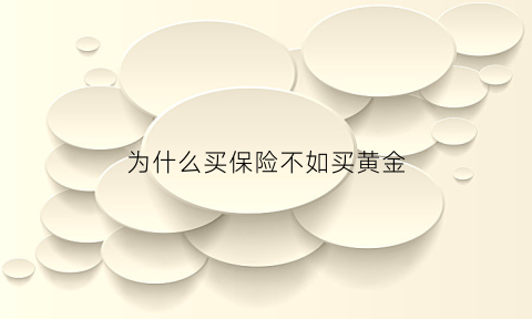 为什么买保险不如买黄金(为什么买保险)