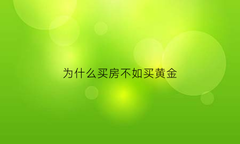 为什么买房不如买黄金(买房子还是买黄金保值)