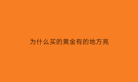 为什么买的黄金有的地方亮(为什么有些黄金亮有些不亮)