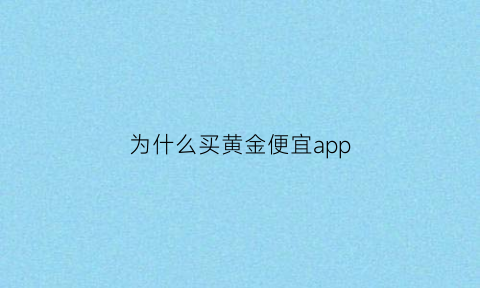 为什么买黄金便宜app(为什么买的黄金比官方价格贵)