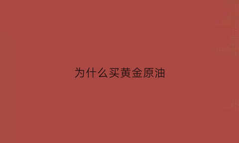 为什么买黄金原油(为什么原油和黄金的价格相反)