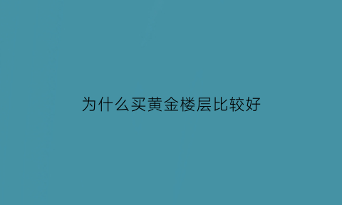 为什么买黄金楼层比较好(为什么叫黄金楼层)