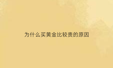 为什么买黄金比较贵的原因(为什么觉得买黄金俗)