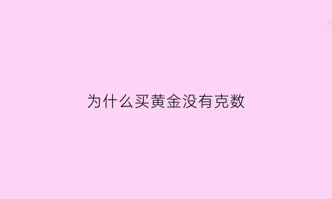 为什么买黄金没有克数(我买的黄金为啥没有克数)