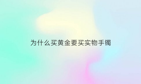 为什么买黄金要买实物手镯