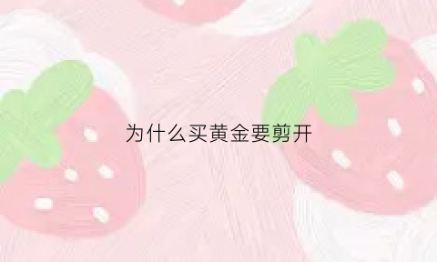 为什么买黄金要剪开