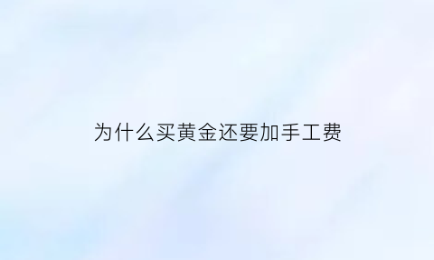 为什么买黄金还要加手工费