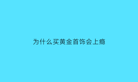 为什么买黄金首饰会上瘾(为什么买黄金首饰会上瘾呢)