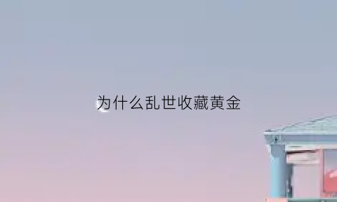 为什么乱世收藏黄金(为什么乱世收藏黄金不能卖)