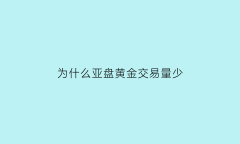 为什么亚盘黄金交易量少(黄金亚盘欧盘美盘特点)