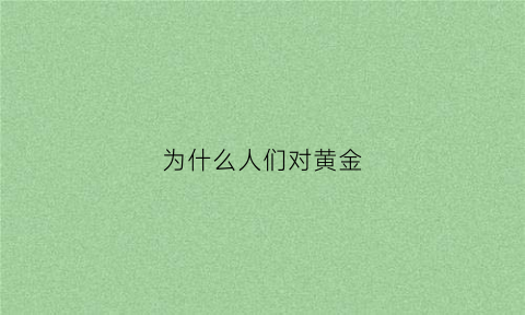 为什么人们对黄金(人类为什么对黄金如此执着)