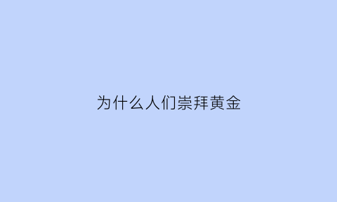 为什么人们崇拜黄金