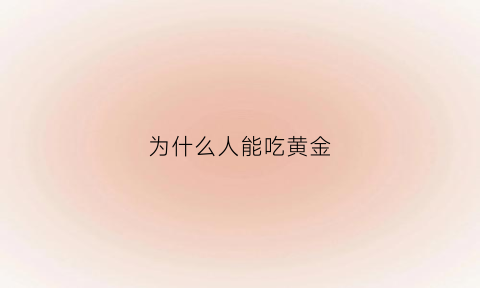 为什么人能吃黄金