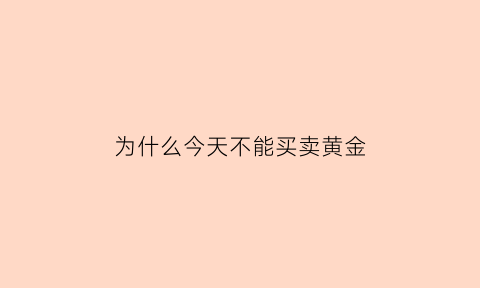 为什么今天不能买卖黄金