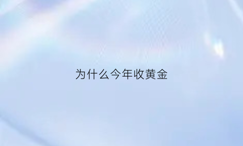 为什么今年收黄金(为什么今年黄金回收价格这么高)