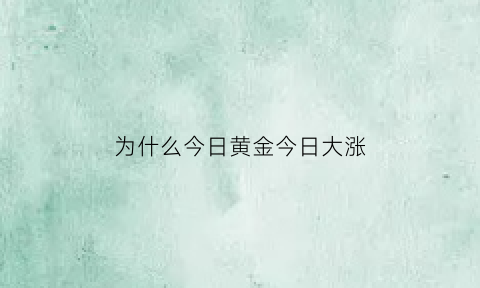 为什么今日黄金今日大涨